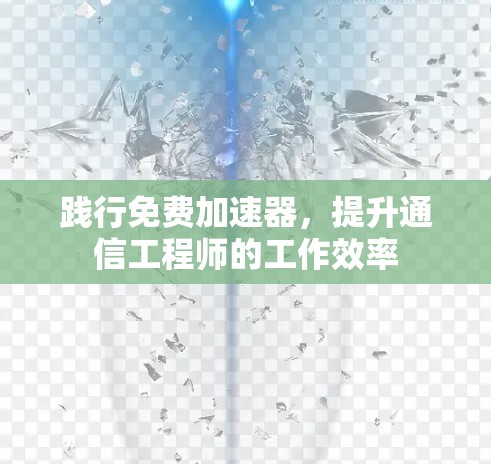 践行免费加速器，提升通信工程师的工作效率