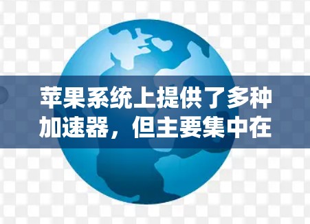 苹果系统上提供了多种加速器，但主要集中在Mac和iMac上，而iOS系统上确实没有免费的加速器。以下是关于苹果系统中加速器的详细信息