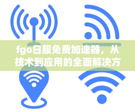 fgo日服免费加速器，从技术到应用的全面解决方案