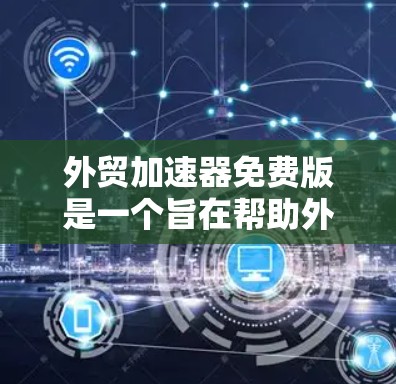 外贸加速器免费版是一个旨在帮助外贸公司提升效率的工具,通常提供免费功能。以下是对该工具的详细介绍