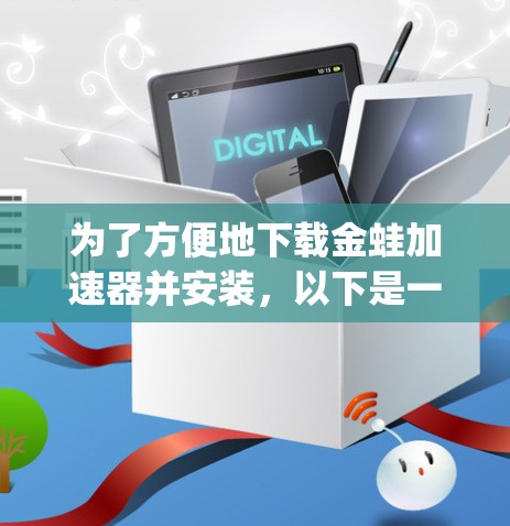 为了方便地下载金蛙加速器并安装,以下是一步-by-step的指南