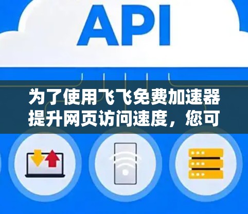 为了使用飞飞免费加速器提升网页访问速度,您可以按照以下步骤进行操作