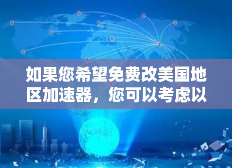 如果您希望免费改美国地区加速器,您可以考虑以下几种方式