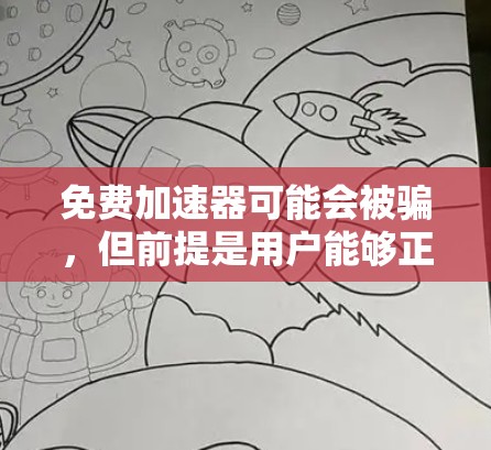 免费加速器可能会被骗，但前提是用户能够正确使用且选择了合法的加速器服务。以下是对这一问题的详细分析