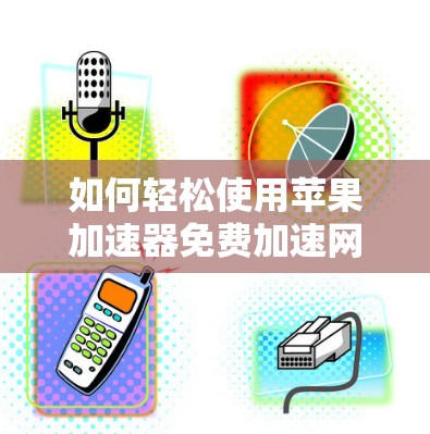 如何轻松使用苹果加速器免费加速网络数据? 如何轻松使用苹果加速器免费加速网络数据?