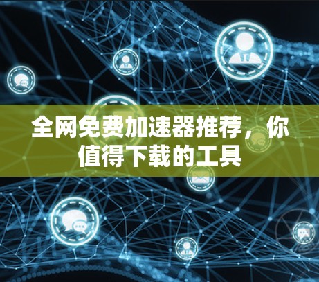 全网免费加速器推荐,你值得下载的工具