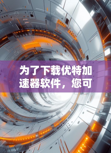 为了下载优特加速器软件,您可以按照以下步骤操作
