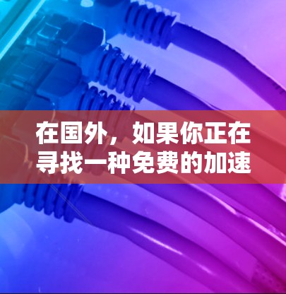 在国外,如果你正在寻找一种免费的加速工具,以下是一些推荐的加速器推荐