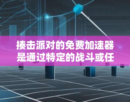 揍击派对的免费加速器是通过特定的战斗或任务触发的,玩家可以在不等待太多时间的情况下完成任务,从而更快地获得奖励。以下是对这一概念的详细分析