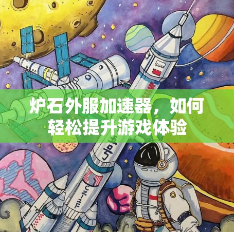 炉石外服加速器,如何轻松提升游戏体验