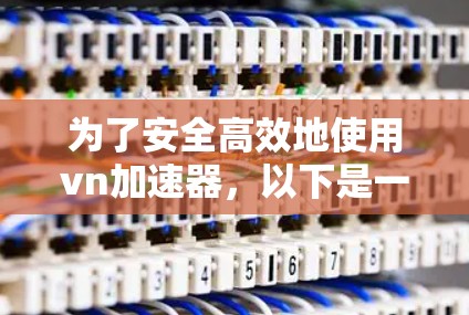 为了安全高效地使用vn加速器，以下是一步步的指南