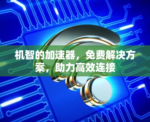 机智的加速器,免费解决方案,助力高效连接 机智的加速器,免费解决方案,助力高效连接