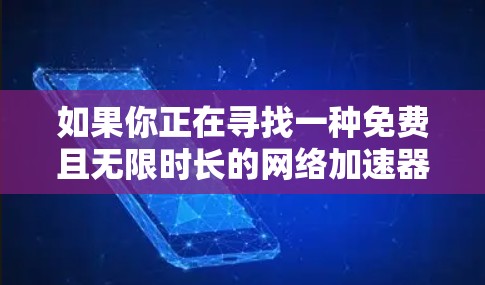 如果你正在寻找一种免费且无限时长的网络加速器，那么以下是一些建议和步骤
