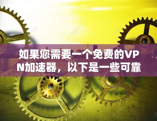 如果您需要一个免费的VPN加速器，以下是一些可靠的选择，它们都经过严格的审核和安全测试