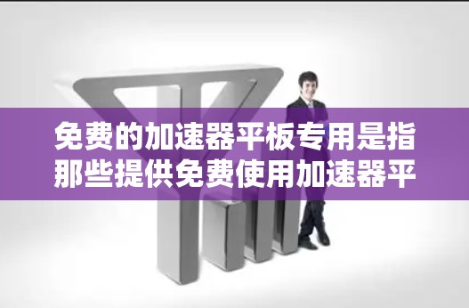 免费的加速器平板专用是指那些提供免费使用加速器平板服务的平台或应用。这些平板通常体积小、电池寿命长,功能多样,但可能有使用限制和隐私保护措施。以下是详细的总结