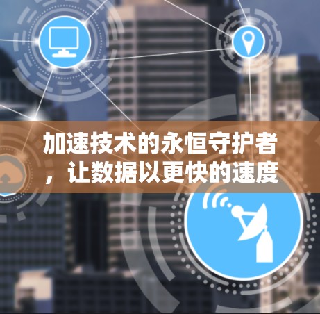 加速技术的永恒守护者,让数据以更快的速度照亮未来
