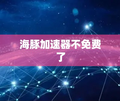 海豚加速器不免费了
