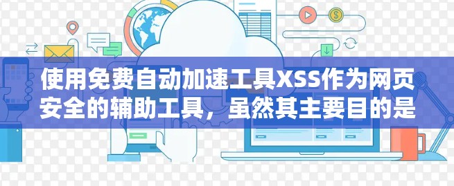 使用免费自动加速工具XSS作为网页安全的辅助工具,虽然其主要目的是破坏网页的安全性,但可以提供一定的安全潜力。以下是详细的分析和建议