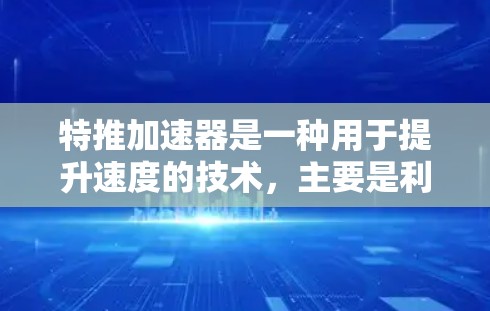 特推加速器是一种用于提升速度的技术,主要是利用风力或水动力来加速物体。它们通常用于运动爱好者,尤其是跑步、游泳等项目,以帮助更快地完成比赛或提高运动速度