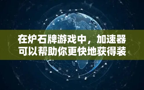 在炉石牌游戏中,加速器可以帮助你更快地获得装备和技能,但有些加速器是免费的,有些则需要付费使用。以下是一些常见的免费加速器推荐,帮助你快速提升你的角色 在炉石牌游戏中,加速器可以帮助你更快地获得装备和技能,但有些加速器是免费的,有些则需要付费使用。以下是一些常见的免费加速器推荐,帮助你快速提升你的角色