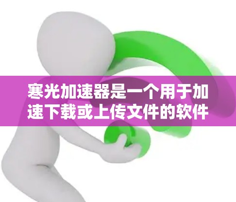 寒光加速器是一个用于加速下载或上传文件的软件工具,通常被称为加速器或压缩加速器。它可以帮助用户提高下载速度,减少等待时间