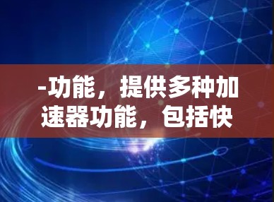 -功能，提供多种加速器功能，包括快速加速、自动同步、多平台加速等