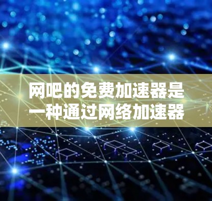 网吧的免费加速器是一种通过网络加速器技术提升网络连接速度的工具,可以帮助用户更好地利用互联网资源。以下是对网吧的免费加速器的详细介绍