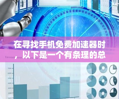 在寻找手机免费加速器时，以下是一个有条理的总结