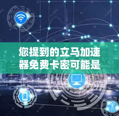 您提到的立马加速器免费卡密可能是指某个应用或网站的免费卡密功能。通常,这种功能指的是可以在某个平台上使用加速功能,但需要先注册或下载该功能的软件