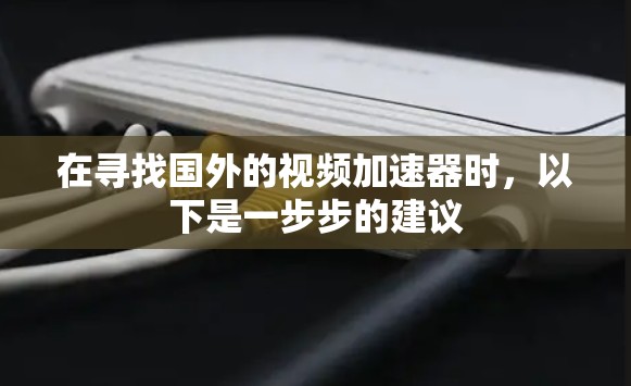 在寻找国外的视频加速器时,以下是一步步的建议