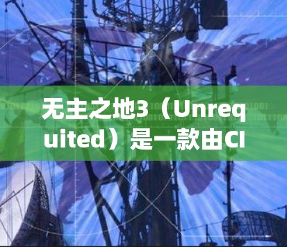 无主之地3（Unrequited）是一款由CIP开发的游戏，由三轮旋开发。该游戏是无主之地2的续作，主要玩法是建造和运营一个虚拟城市，玩家需要通过各种任务和活动来提升城市的属性和竞争力