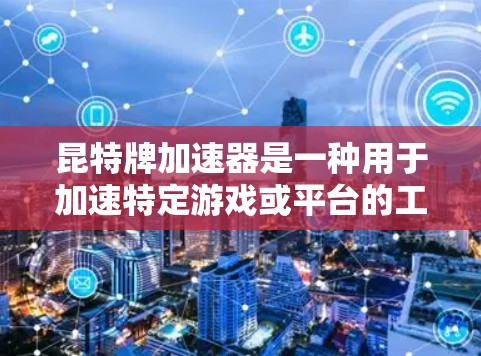 昆特牌加速器是一种用于加速特定游戏或平台的工具，通常通过直接下载或网页运行的方式来加速游戏。以下是对昆特牌加速器的详细介绍