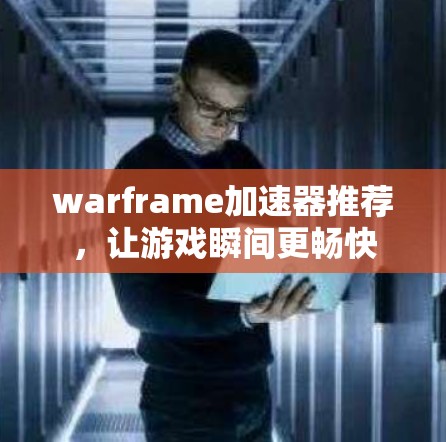 warframe加速器推荐，让游戏瞬间更畅快
