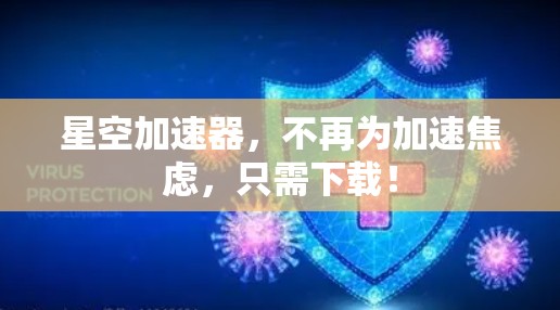 星空加速器,不再为加速焦虑,只需下载!