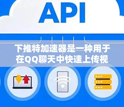 下推特加速器是一种用于在QQ聊天中快速上传视频和图片的工具,通常需要付费才能使用。以下是几种免费的下推特加速器推荐