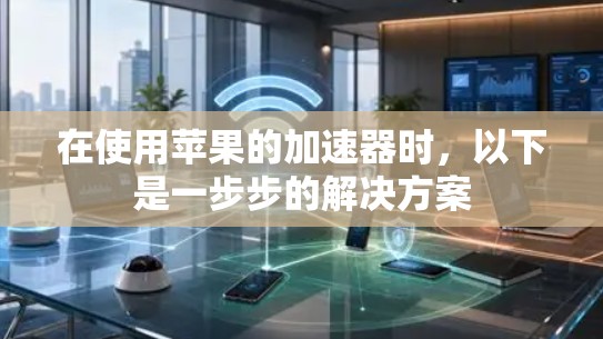 在使用苹果的加速器时,以下是一步步的解决方案