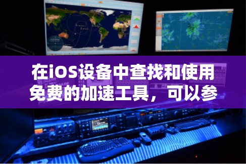 在iOS设备中查找和使用免费的加速工具,可以参考以下步骤 在iOS设备中查找和使用免费的加速工具,可以参考以下步骤