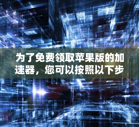 为了免费领取苹果版的加速器,您可以按照以下步骤操作