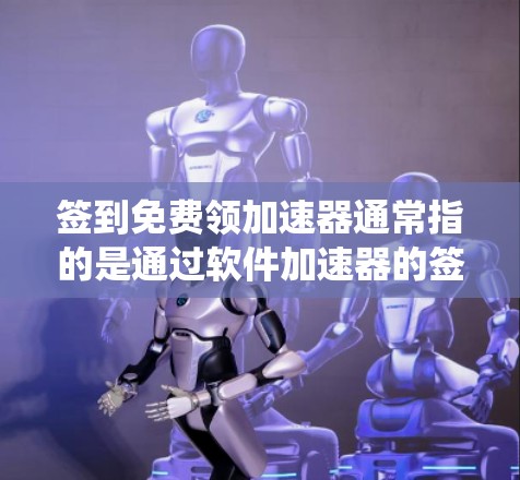 签到免费领加速器通常指的是通过软件加速器的签到系统来获取免费加速器的体验。以下是一个常见的流程，您可以参考
