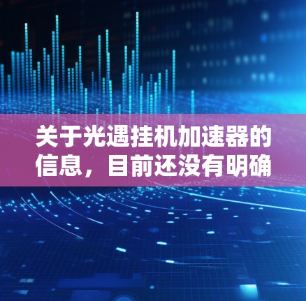 关于光遇挂机加速器的信息,目前还没有明确的官方定义和功能。以下是对此问题的逐步解答