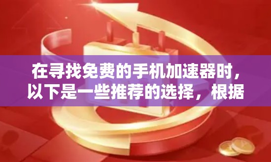 在寻找免费的手机加速器时，以下是一些推荐的选择，根据你的需求进行评估