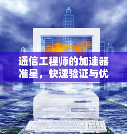 通信工程师的加速器准星,快速验证与优化设备的高效工具