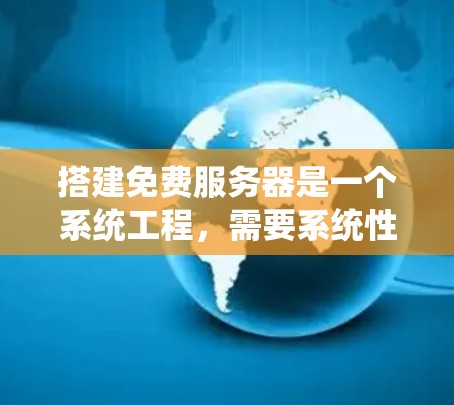 搭建免费服务器是一个系统工程,需要系统性的学习和规划。以下是一个清晰的步骤指南,帮助你系统地完成服务器搭建