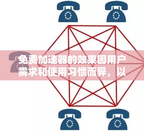 免费加速器的效果因用户需求和使用习惯而异,以下是一些综合考虑的推荐和评估