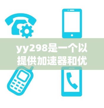 yy298是一个以提供加速器和优化网站体验为业务的平台,通常提供免费的加速服务,但可能需要付费才能达到更强大的功能。以下是关于yy298的详细介绍