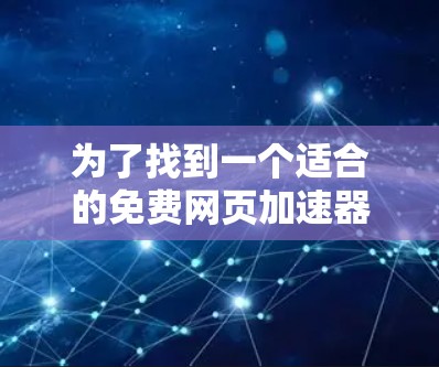 为了找到一个适合的免费网页加速器,以下是逐步的解决方案 为了找到一个适合的免费网页加速器,以下是逐步的解决方案