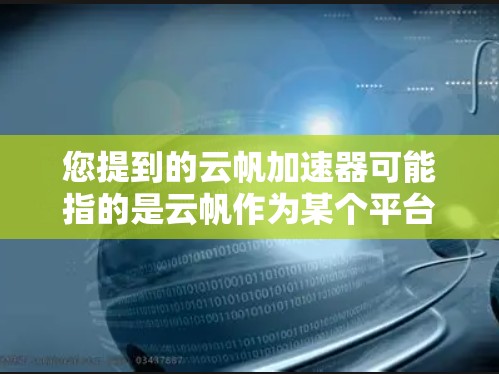 您提到的云帆加速器可能指的是云帆作为某个平台或服务的加速工具。如果您指的是云帆加速器的免费使用,通常需要通过官方渠道获取信息。以下是一些可能的解释和建议