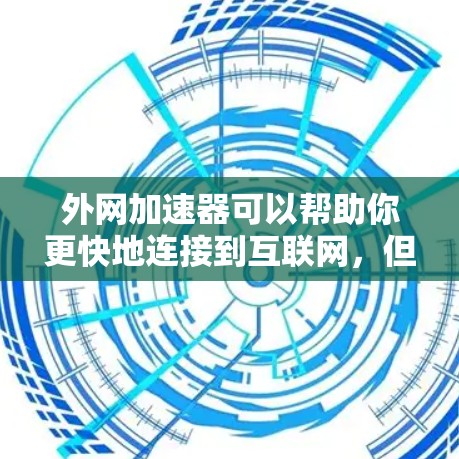 外网加速器可以帮助你更快地连接到互联网,但需要注意以下几点