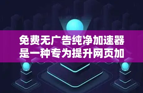 免费无广告纯净加速器是一种专为提升网页加载速度、减少延迟和优化视频流播放而设计的产品,旨在提供纯粹的加速功能,不受广告影响。以下是对这个加速器的详细介绍