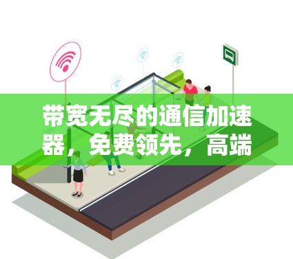 带宽无尽的通信加速器，免费领先，高端追上